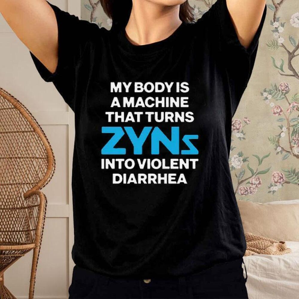 My Body Is A Machine That Turns Zyns Into Violent Diarrhea Tshirt